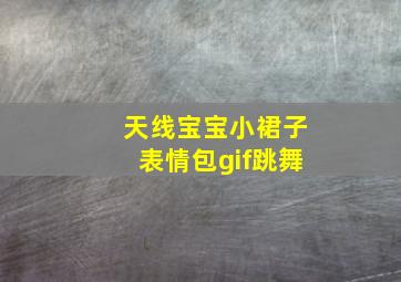 天线宝宝小裙子表情包gif跳舞