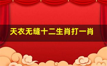 天衣无缝十二生肖打一肖