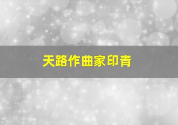 天路作曲家印青