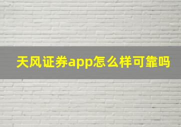 天风证券app怎么样可靠吗