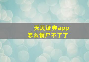 天风证券app怎么销户不了了