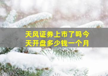 天风证券上市了吗今天开盘多少钱一个月