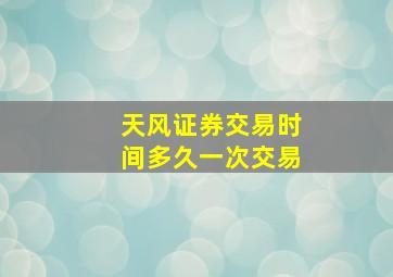 天风证券交易时间多久一次交易