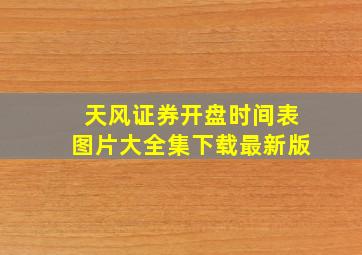 天风证券开盘时间表图片大全集下载最新版