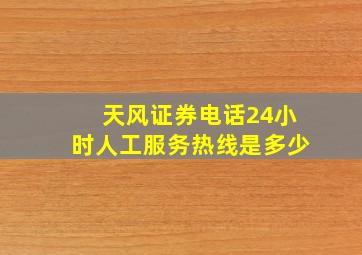 天风证券电话24小时人工服务热线是多少