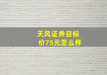 天风证券目标价75元怎么样