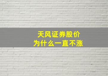 天风证券股价为什么一直不涨