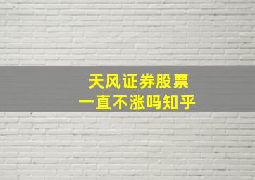 天风证券股票一直不涨吗知乎