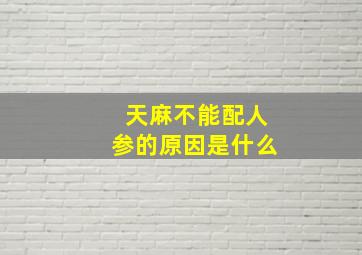 天麻不能配人参的原因是什么