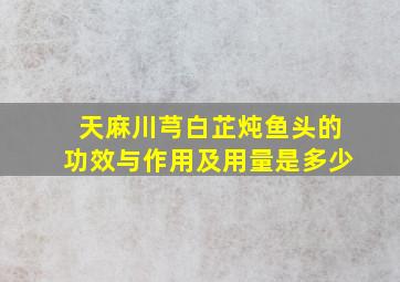 天麻川芎白芷炖鱼头的功效与作用及用量是多少