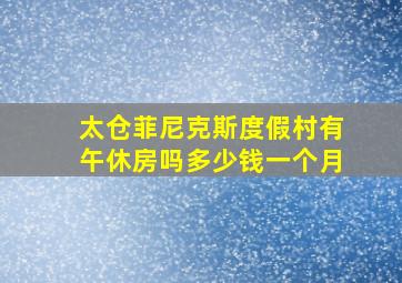 太仓菲尼克斯度假村有午休房吗多少钱一个月