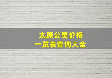 太原公寓价格一览表查询大全