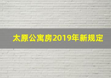 太原公寓房2019年新规定