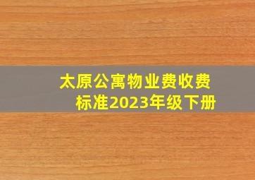 太原公寓物业费收费标准2023年级下册