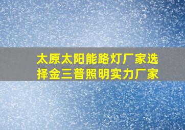 太原太阳能路灯厂家选择金三普照明实力厂家