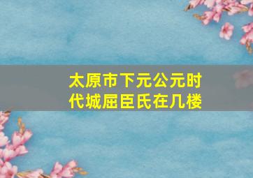 太原市下元公元时代城屈臣氏在几楼