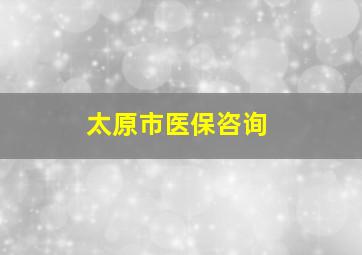 太原市医保咨询