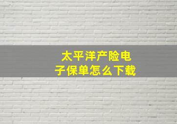 太平洋产险电子保单怎么下载