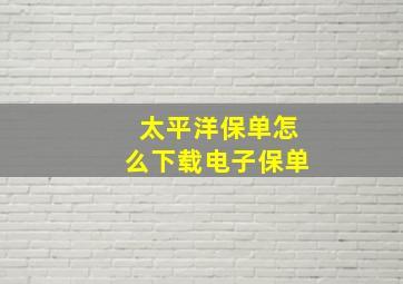 太平洋保单怎么下载电子保单