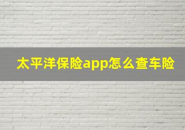 太平洋保险app怎么查车险