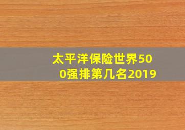 太平洋保险世界500强排第几名2019