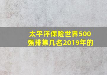 太平洋保险世界500强排第几名2019年的