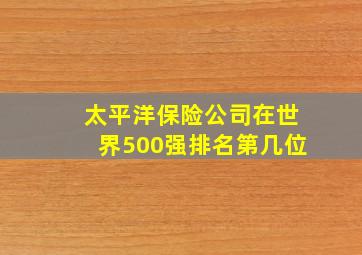 太平洋保险公司在世界500强排名第几位