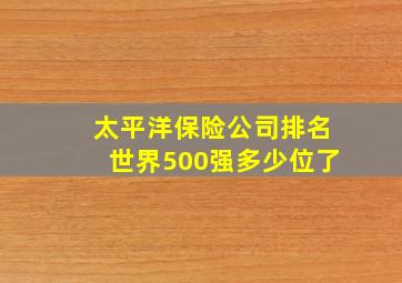 太平洋保险公司排名世界500强多少位了