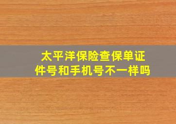 太平洋保险查保单证件号和手机号不一样吗