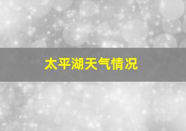 太平湖天气情况