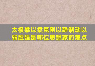 太极拳以柔克刚以静制动以弱胜强是哪位思想家的观点