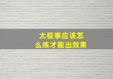 太极拳应该怎么练才能出效果