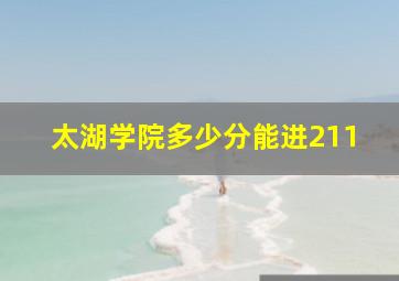 太湖学院多少分能进211