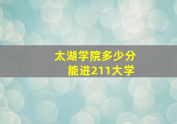 太湖学院多少分能进211大学