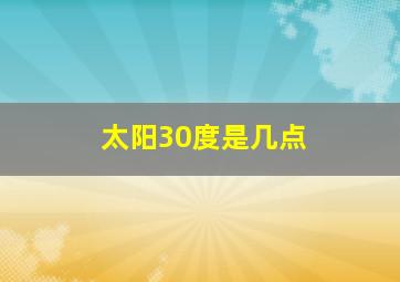 太阳30度是几点