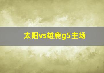 太阳vs雄鹿g5主场