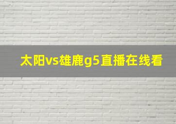 太阳vs雄鹿g5直播在线看