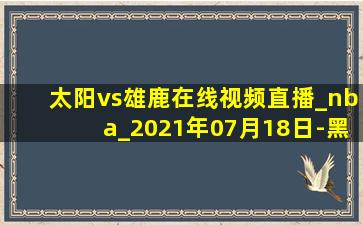 太阳vs雄鹿在线视频直播_nba_2021年07月18日-黑白直播