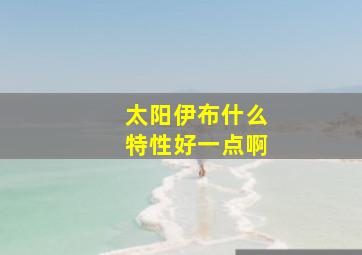 太阳伊布什么特性好一点啊