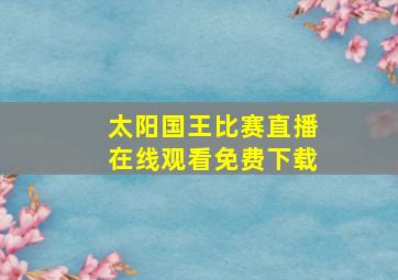 太阳国王比赛直播在线观看免费下载