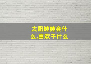 太阳娃娃会什么,喜欢干什么