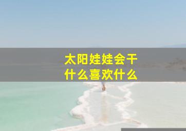 太阳娃娃会干什么喜欢什么