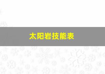 太阳岩技能表