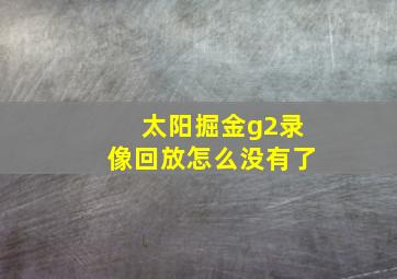 太阳掘金g2录像回放怎么没有了