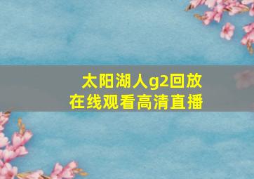 太阳湖人g2回放在线观看高清直播