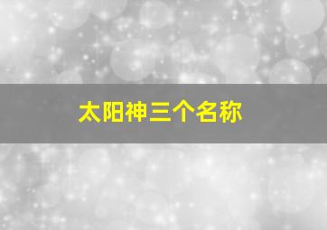 太阳神三个名称