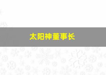 太阳神董事长