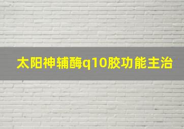 太阳神辅酶q10胶功能主治