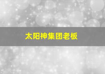 太阳神集团老板