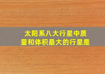 太阳系八大行星中质量和体积最大的行星是